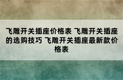 飞雕开关插座价格表 飞雕开关插座的选购技巧 飞雕开关插座最新款价格表